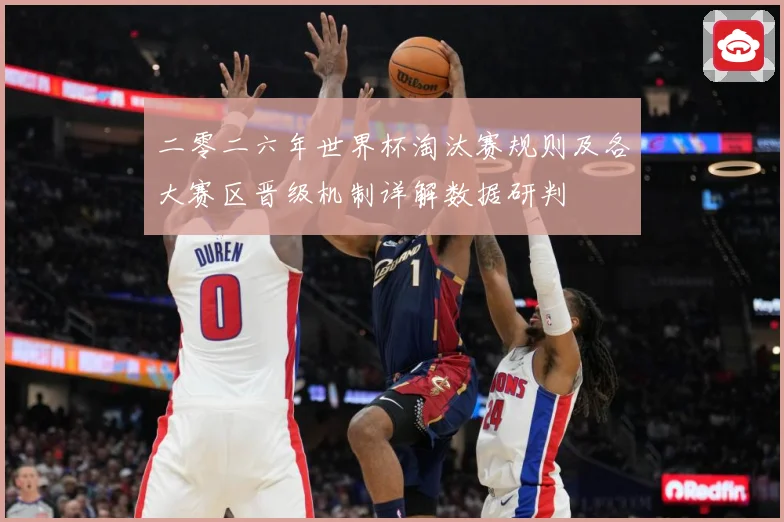 二零二六年世界杯淘汰赛规则及各大赛区晋级机制详解数据研判