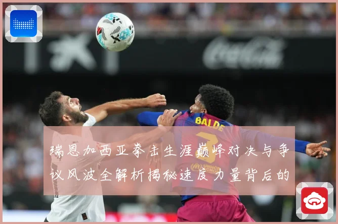 瑞恩加西亚拳击生涯巅峰对决与争议风波全解析揭秘速度力量背后的成长故事