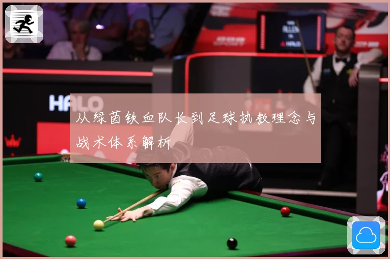 从绿茵铁血队长到足球执教理念与战术体系解析
