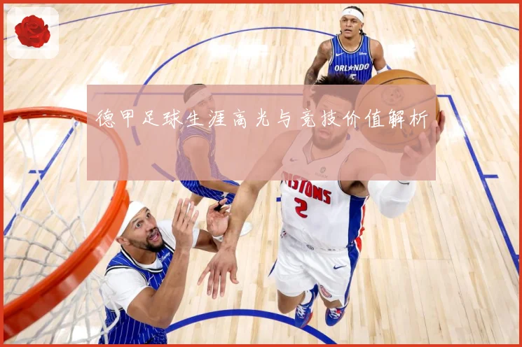 德甲足球生涯高光与竞技价值解析