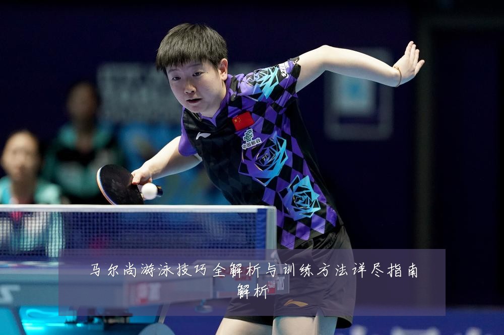 马尔尚游泳技巧全解析与训练方法详尽指南解析