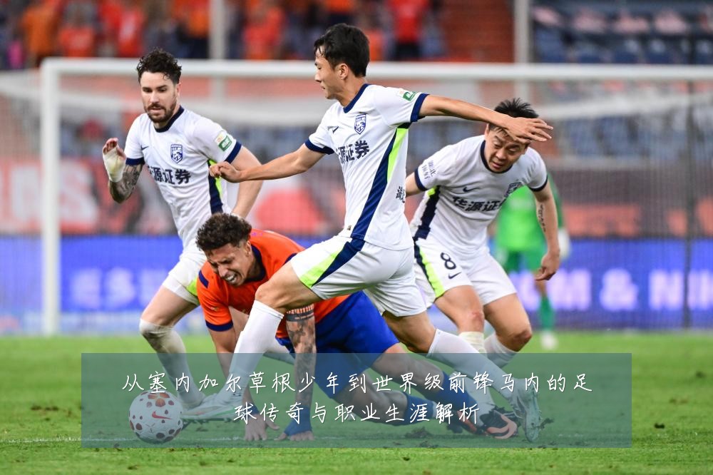 从塞内加尔草根少年到世界级前锋马内的足球传奇与职业生涯解析