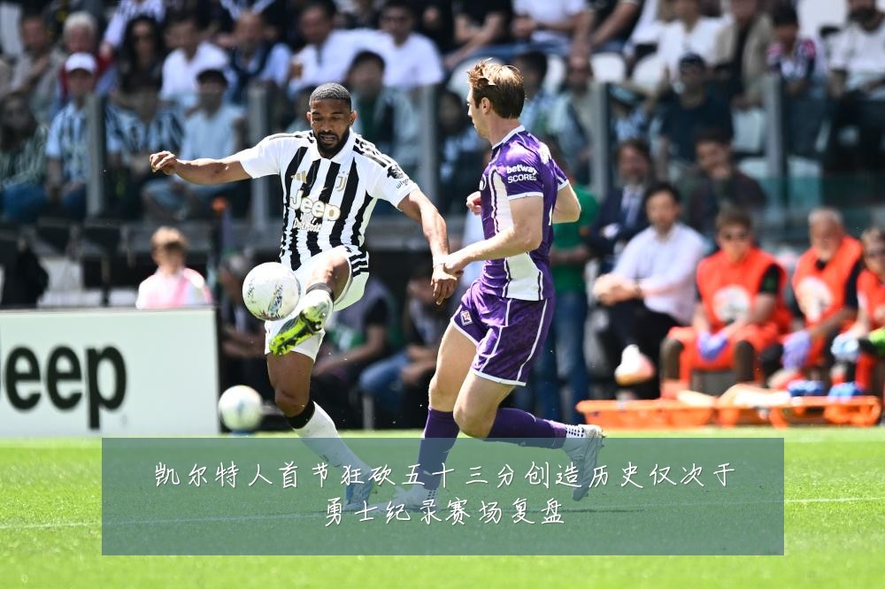 凯尔特人首节狂砍五十三分创造历史仅次于勇士纪录赛场复盘