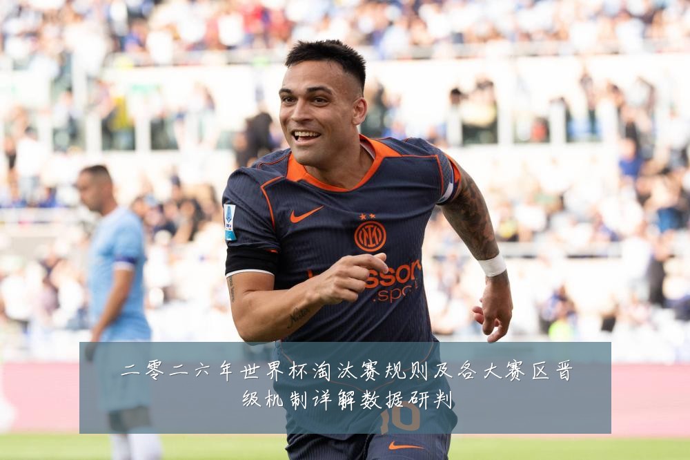 二零二六年世界杯淘汰赛规则及各大赛区晋级机制详解数据研判