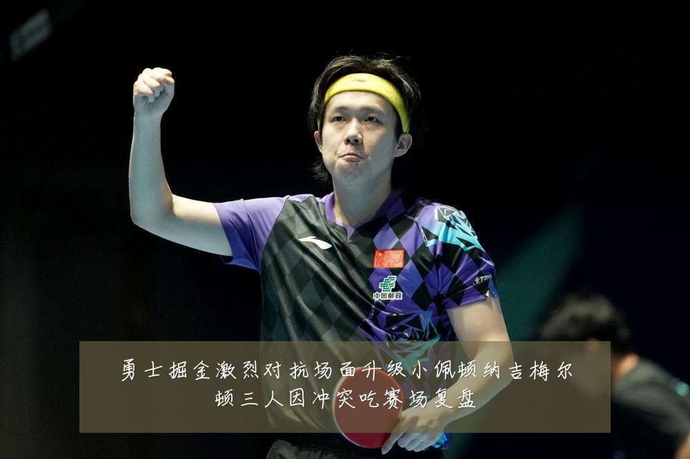 勇士掘金激烈对抗场面升级小佩顿纳吉梅尔顿三人因冲突吃赛场复盘