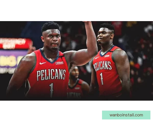 三年一亿合同在望锡安渴望留队鹈鹕今夏提前续约前景升温或将关注