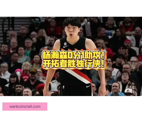 开拓者伤病报告：杨瀚森下放G联赛 将缺席对独行侠比赛